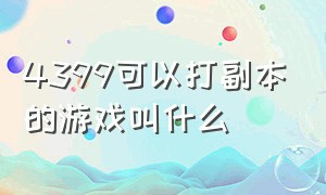 4399可以打副本的游戏叫什么（4399可以打副本的游戏叫什么游戏）