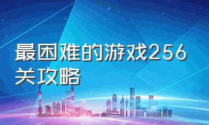 最困难的游戏256关攻略