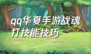 qq华夏手游战魂打技能技巧