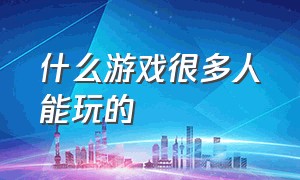 什么游戏很多人能玩的（什么游戏比较好玩很多人玩）