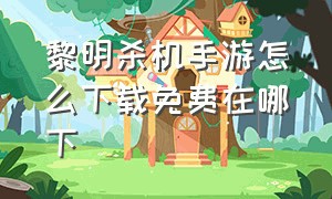 黎明杀机手游怎么下载免费在哪下