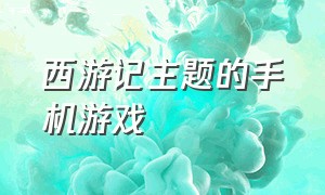 西游记主题的手机游戏（西游记主题手抄报）