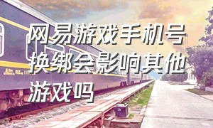 网易游戏手机号换绑会影响其他游戏吗