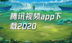 腾讯视频app下载2020（腾讯视频app官网免费下载）