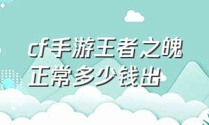 cf手游王者之魄正常多少钱出