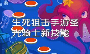 生死狙击手游圣光骑士新技能（生死狙击手游花圣和圣光骑士）