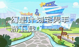 幻想计划宅男手游下载（幻想游戏下载入口苹果版）