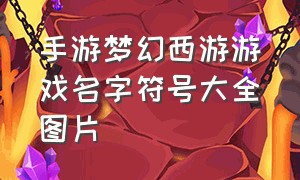 手游梦幻西游游戏名字符号大全图片