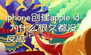 iphone创建apple id 为什么很久都没反应