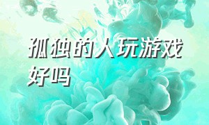 孤独的人玩游戏好吗