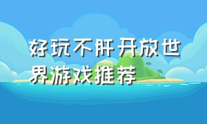 好玩不肝开放世界游戏推荐（最好的10款开放世界游戏）