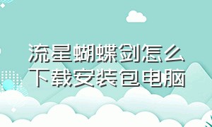 流星蝴蝶剑怎么下载安装包电脑