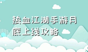 热血江湖手游月底上线攻略（热血江湖手游官方正版）