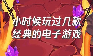 小时候玩过几款经典的电子游戏