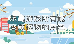 乐高游戏所有能变成怪物的角色