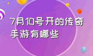 7月10号开的传奇手游有哪些