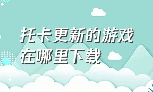 托卡更新的游戏在哪里下载（托卡所有游戏在哪里下载）