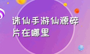 诛仙手游仙源碎片在哪里