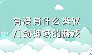 有没有什么类似刀剑神域的游戏（类似于刀剑神域一样的游戏）