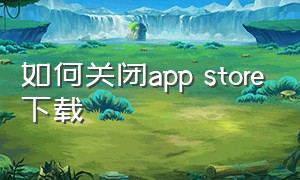 如何关闭app store下载