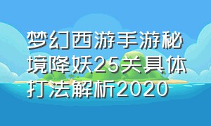 梦幻西游手游秘境降妖25关具体打法解析2020