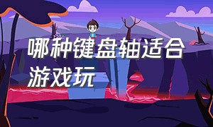 哪种键盘轴适合游戏玩