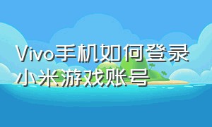 Vivo手机如何登录小米游戏账号（vivo手机如何登录小米游戏账号）