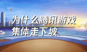 为什么腾讯游戏集体走下坡