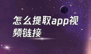 怎么提取app视频链接