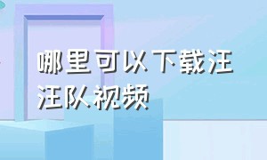 哪里可以下载汪汪队视频（如何下载汪汪队视频）