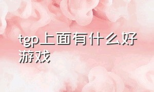 tgp上面有什么好游戏（tgp曾经被下架的所有游戏）