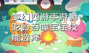 梦幻西游手游狮驼岭吞噬宝宝技能选择