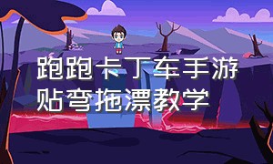 跑跑卡丁车手游贴弯拖漂教学（跑跑卡丁车手游哪个图能练习拖漂）