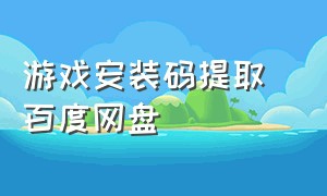 游戏安装码提取 百度网盘