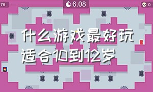 什么游戏最好玩适合10到12岁