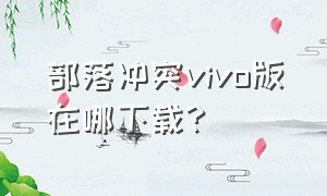 部落冲突vivo版在哪下载?