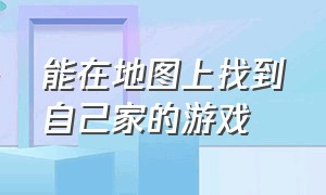 能在地图上找到自己家的游戏