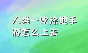 人类一败涂地手游怎么上去（人类一败涂地手游怎么下地图）