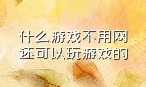 什么游戏不用网还可以玩游戏的