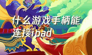 什么游戏手柄能连接ipad（什么游戏手柄可以连接电脑）