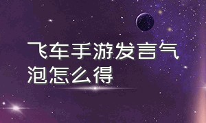 飞车手游发言气泡怎么得