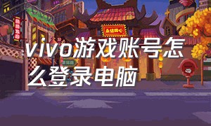 vivo游戏账号怎么登录电脑