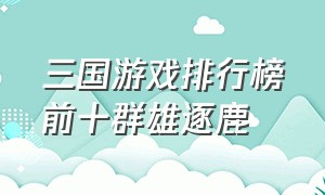 三国游戏排行榜前十群雄逐鹿