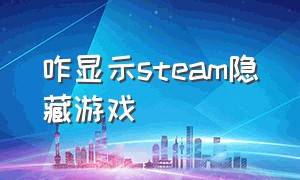 咋显示steam隐藏游戏（怎么把steam隐藏的游戏显示出来）