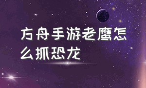 方舟手游老鹰怎么抓恐龙