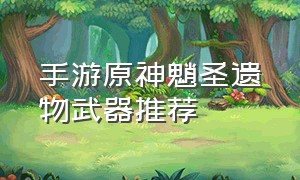 手游原神魈圣遗物武器推荐