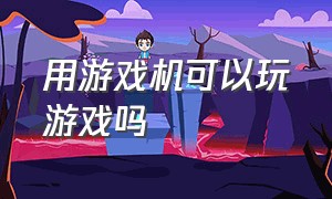 用游戏机可以玩游戏吗（游戏机玩游戏要用什么软件）