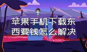 苹果手机下载东西要钱怎么解决