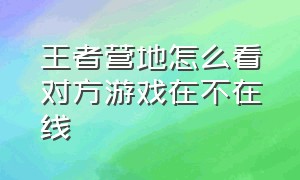 王者营地怎么看对方游戏在不在线