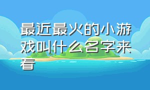 最近最火的小游戏叫什么名字来着（最近最火的小游戏有哪些?）